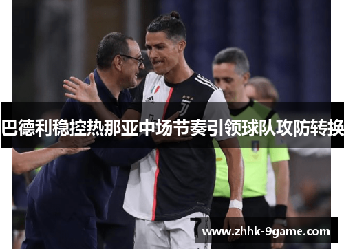 巴德利稳控热那亚中场节奏引领球队攻防转换