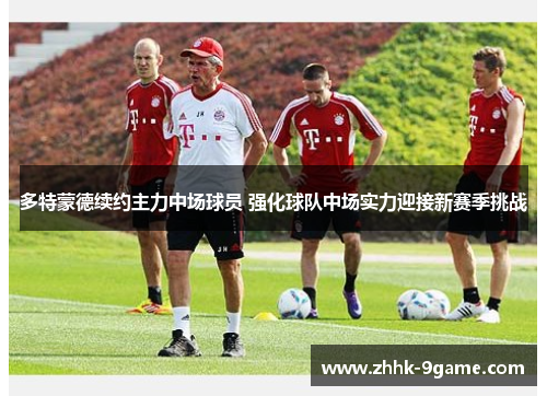 多特蒙德续约主力中场球员 强化球队中场实力迎接新赛季挑战