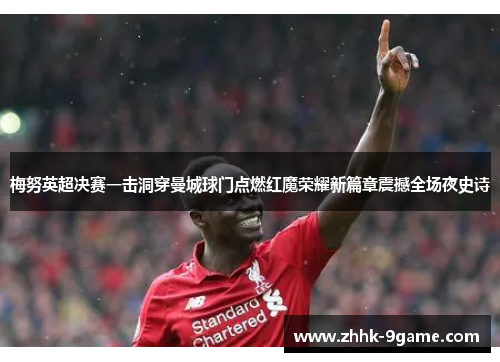 梅努英超决赛一击洞穿曼城球门点燃红魔荣耀新篇章震撼全场夜史诗