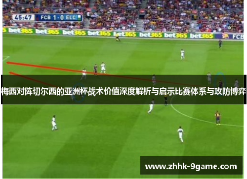 梅西对阵切尔西的亚洲杯战术价值深度解析与启示比赛体系与攻防博弈