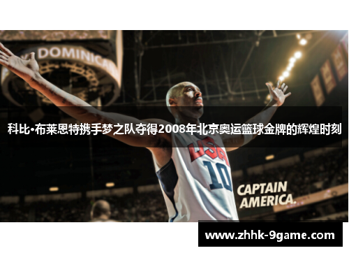 科比·布莱恩特携手梦之队夺得2008年北京奥运篮球金牌的辉煌时刻