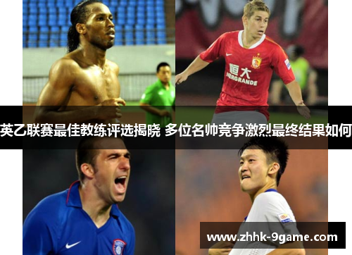 英乙联赛最佳教练评选揭晓 多位名帅竞争激烈最终结果如何 英乙联赛最佳教练评选揭晓 多位名帅竞争激烈最终结果如何