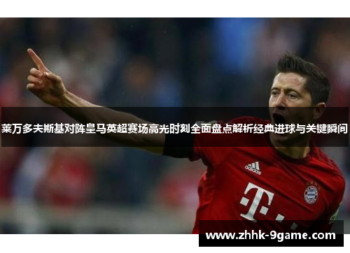 莱万多夫斯基对阵皇马英超赛场高光时刻全面盘点解析经典进球与关键瞬间