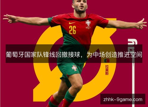 葡萄牙国家队锋线回撤接球,为中场创造推进空间 葡萄牙国家队锋线回撤接球,为中场创造推进空间