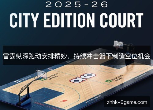 雷霆纵深跑动安排精妙，持续冲击篮下制造空位机会