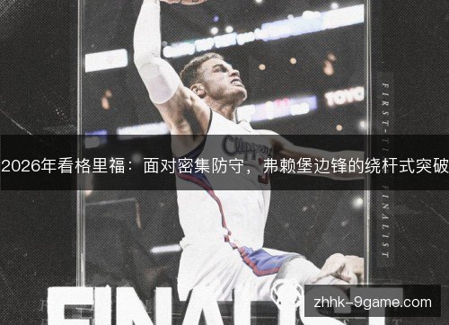 2026年看格里福:面对密集防守,弗赖堡边锋的绕杆式突破 2026年看格里福:面对密集防守,弗赖堡边锋的绕杆式突破